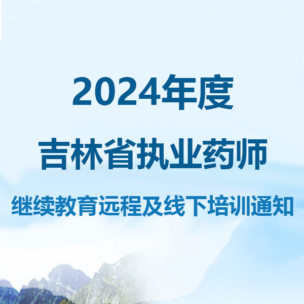 2024年度吉林省执业药师继续教育远程及线下培训